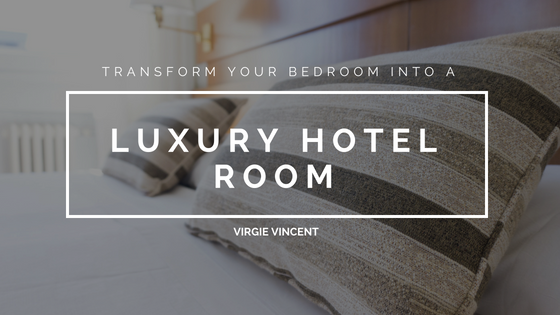 Transform Your Bedroom To A Luxury Hotel Room Virgie Vincent 